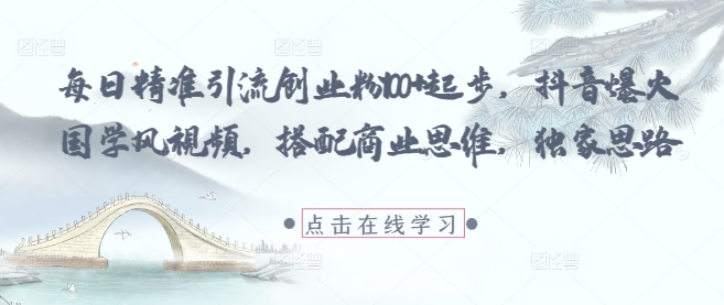 每日精准引流创业粉100+起步，抖音爆火国学风视频，搭配商业思维，独家思路-创客聚集地