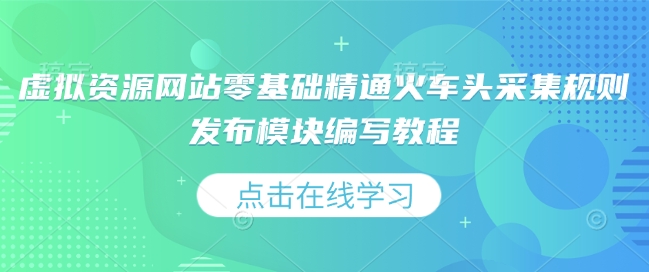 虚拟资源网站零基础精通火车头采集规则发布模块编写教程-创客聚集地