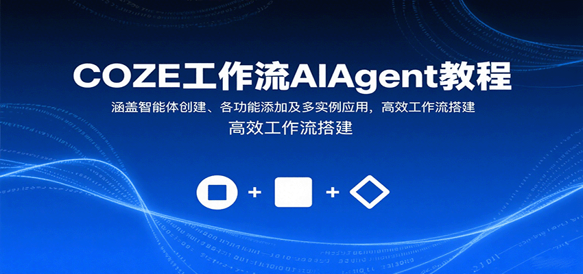 COZE工作流AIAgent教程：涵盖智能体创建、各功能添加及多实例应用，高效工作流搭建-创客聚集地