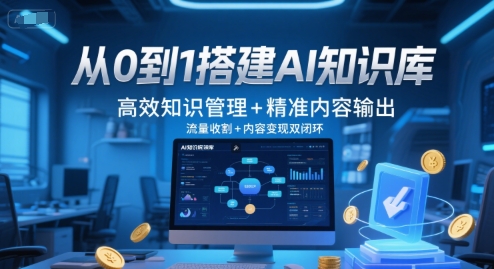 从0到1搭建AI知识库，高效知识管理+精准内容输出，流量收割+内容变现双闭环-创客聚集地