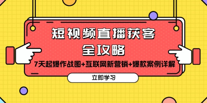 短视频直播获客全攻略：7天起爆作战图+互联网新营销+爆款案例详解-创客聚集地