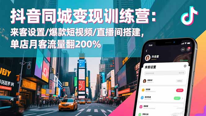 抖音同城变现训练营：来客设置/爆款短视频/直播间搭建,单店月客流量翻200%-创客聚集地