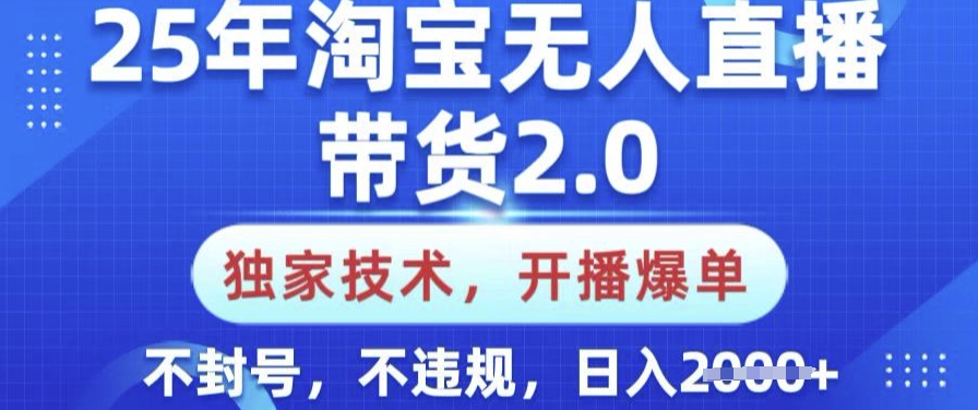 25年淘宝无人直播带货2.0.独家技术，开播爆单，纯小白易上手，不封号，不违规，日入多张【揭秘】-创客聚集地