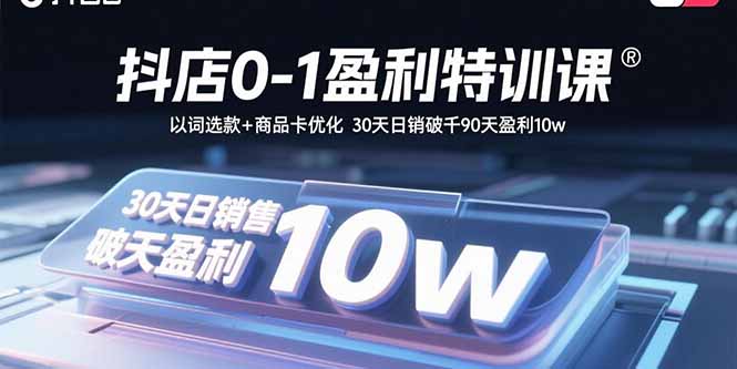 抖店0-1盈利特训课：以词选款+商品卡优化 30天日销破千90天盈利10w-创客聚集地