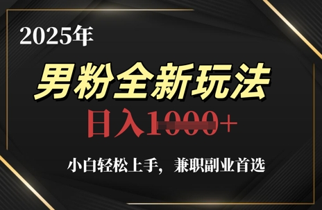 2025年男粉全新玩法，小白轻松上手，兼职副业首选，轻轻松松日入1k+-创客聚集地