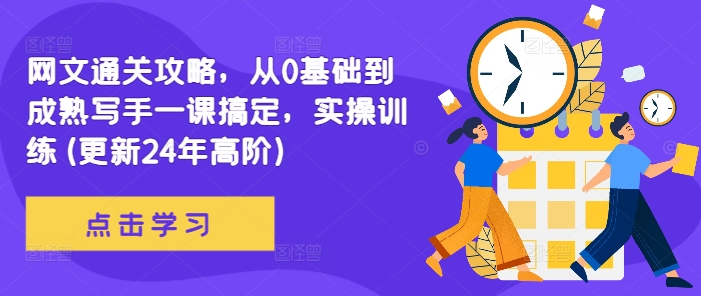 网文通关攻略，从0基础到成熟写手一课搞定，实操训练(更新24年高阶)-创客聚集地