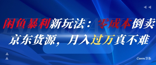 闲鱼暴利新玩法：零成本倒卖京东货源，月入过1W真不难-创客聚集地