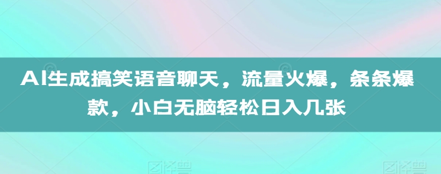 AI生成搞笑语音聊天，流量火爆，条条爆款，小白无脑轻松日入几张【揭秘】-创客聚集地