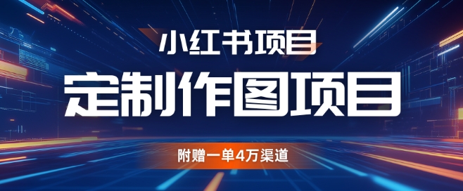 小红书私人定制图项目，附赠一单4W渠道【揭秘】-创客聚集地