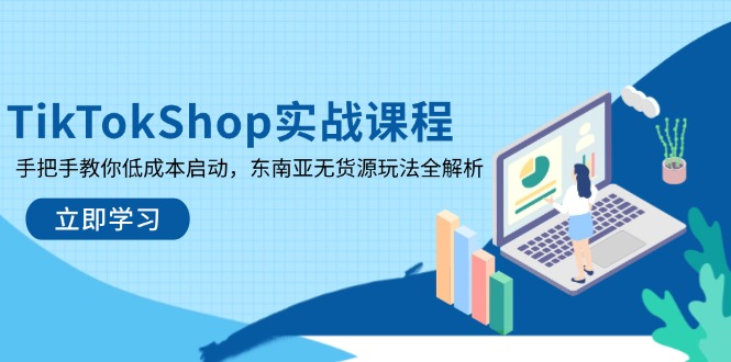TikTokShop实战课程，手把手教你低成本启动，东南亚无货源玩法全解析-创客聚集地