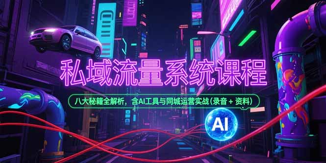 私域流量系统课程，八大秘籍全解析，含AI工具与同城运营实战(录音+资料-创客聚集地