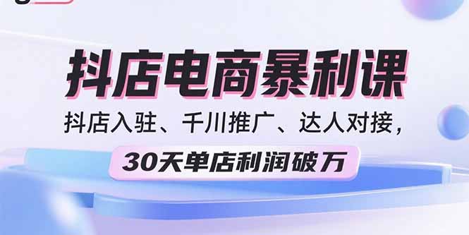 2025抖店电商暴利课，抖店入驻、千川推广、达人对接，30天单店利润破万-创客聚集地