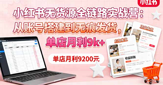 小红书无货源全链路实战营：从账号搭建到无痕发货，单店月利9k+-创客聚集地