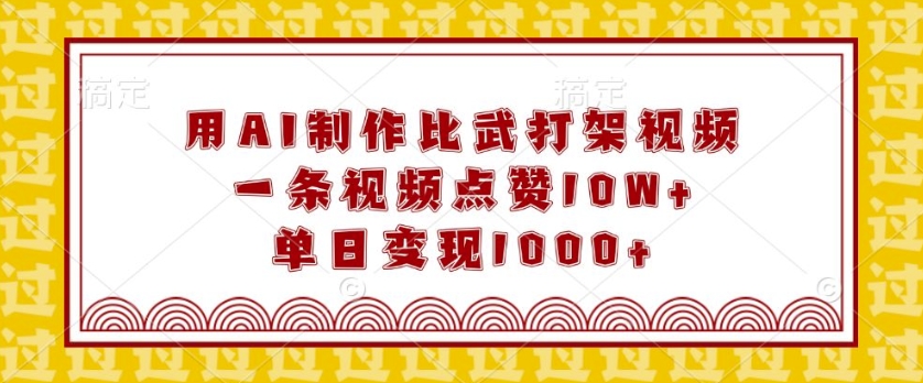 用AI制作比武打架视频，一条视频点赞10W+，单日变现1k【揭秘】-创客聚集地