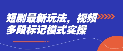 短剧最新玩法，视频多段标记模式实操-创客聚集地