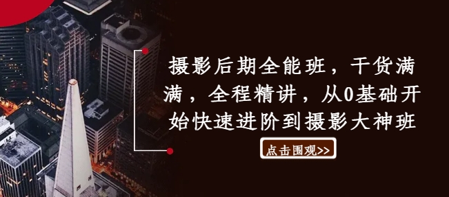 摄影后期全能班，干货满满，全程精讲，从0基础开始快速进阶到摄影大神班-创客聚集地