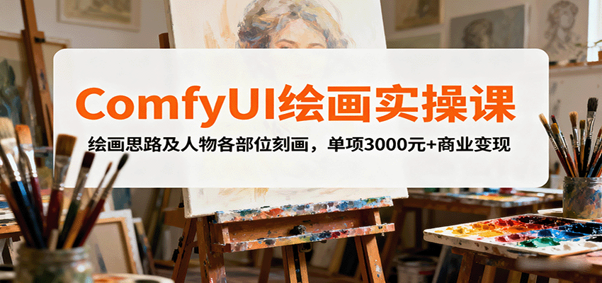 ComfyUI绘画实操课，绘画思路及人物各部位刻画，单项3000元+商业变现-创客聚集地