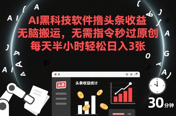 AI黑科技软件撸头条收益，无脑搬运，无需指令秒过原创，每天半小时轻松日入3张【揭秘】-创客聚集地