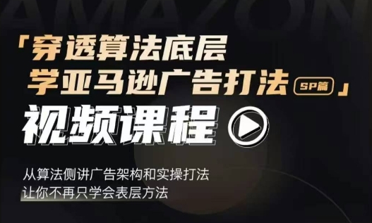 穿透算法底层，学亚马逊广告打法SP篇，从算法侧讲广告架构和实操打法，让你不再只学会表层方法-创客聚集地