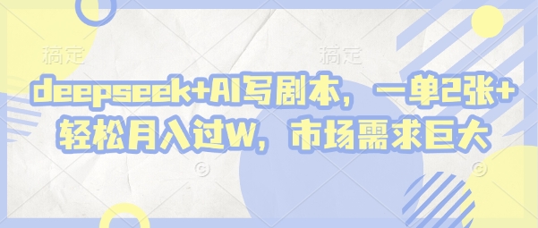 deepseek+AI写剧本，一单2张+ 轻松月入过W，市场需求巨大-创客聚集地