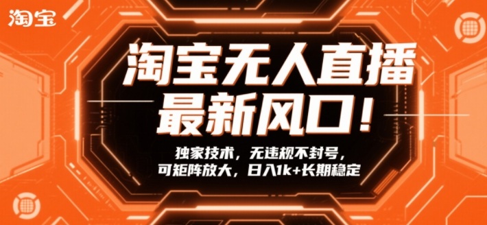 淘宝无人直播最新风口！独家技术，无违规不封号，可矩阵放大，日入1k+长期稳定【揭秘】-创客聚集地