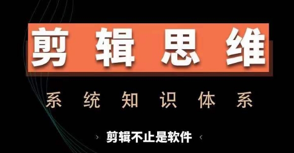 剪辑思维系统课，从软件到思维，系统学习实操进阶，从讲故事到剪辑技巧全覆盖-创客聚集地