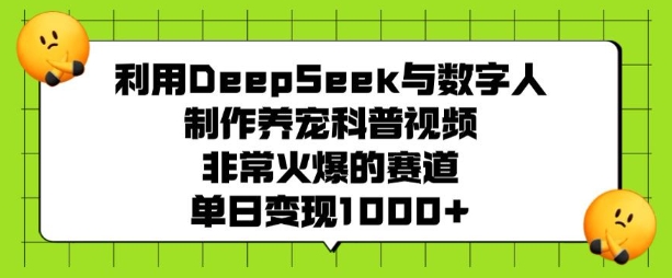 利用DeepSeek与数字人制作养宠科普视频，非常火爆的赛道，单日变现多张-创客聚集地