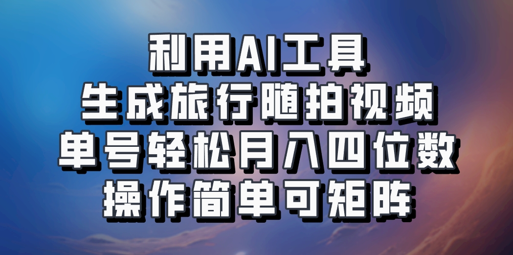 利用AI工具生成旅行随拍视频，单号轻松月入四位数，操作简单可矩阵-创客聚集地