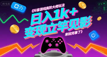 抖音游戏高阶大佬玩法，日入1k+，变现立竿见影，来就完事了【揭秘】-创客聚集地