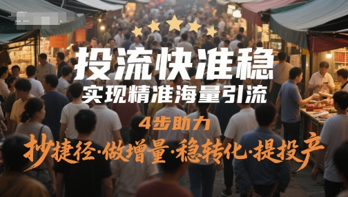 投流快准稳，实现精准海量引流，4步助力，抄捷径·做增量·稳转化·提投产-创客聚集地