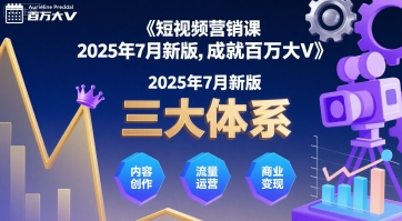 短视频营销课2025年7月新版，三大体系成就百万大V-创客聚集地