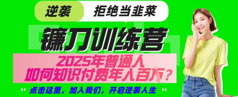 【网创项目终点站-镰刀训练营超级IP合伙人】25年普通人如何通过“知识付费”年入百个-仅此一版【揭秘】-创客聚集地