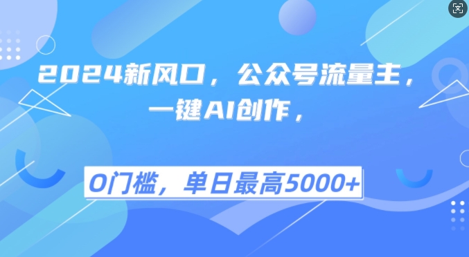 2024新风口，公众号流量主，一键AI创作，单日最高5张+，小白一学就会【揭秘】-创客聚集地