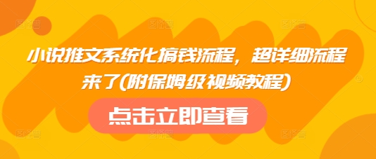 小说推文系统化搞钱流程，超详细流程来了(附保姆级视频教程)-创客聚集地