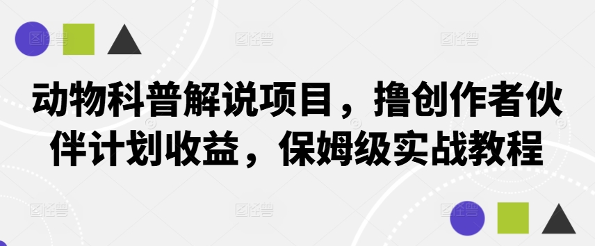 动物科普解说项目，撸创作者伙伴计划收益，保姆级实战教程-创客聚集地