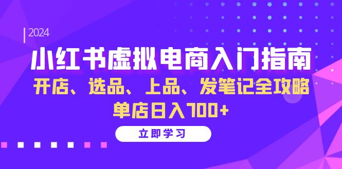 小红书虚拟电商入门指南：开店、选品、上品、发笔记全攻略 单店日入700+(更新)-创客聚集地