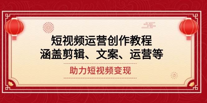 短视频运营创作教程，涵盖剪辑、文案、运营等，助力短视频变现-创客聚集地