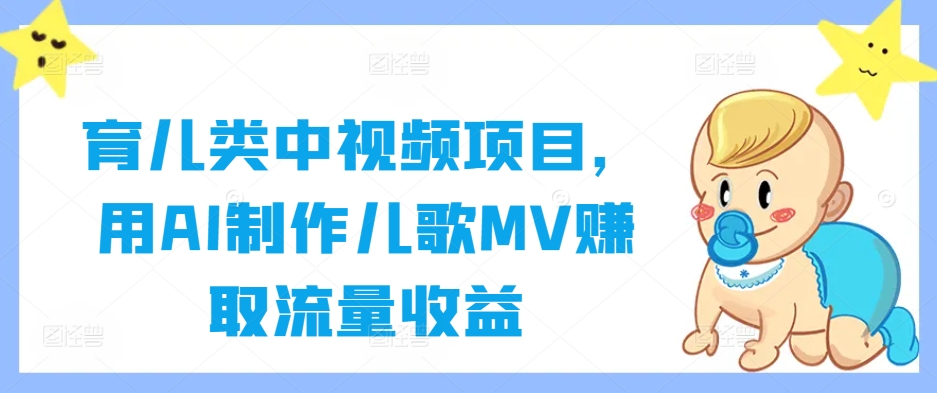育儿类中视频项目，用AI制作儿歌MV赚取流量收益-创客聚集地