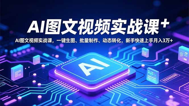 AI图文视频实战课，一键生图、批量制作、动态转化，新手快速上手月入3万+-创客聚集地