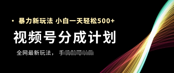 视频号分成计划，全网最暴力玩法，新手一天也能轻松5张+-创客聚集地