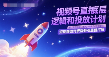 视频号直播底层逻辑和投放计划，短视频微付费撬短引最新打法-创客聚集地