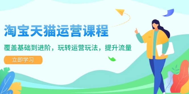 淘宝天猫运营课程，覆盖基础到进阶，玩转运营玩法，提升流量-创客聚集地