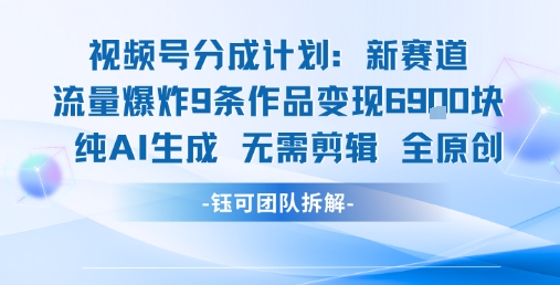 视频号新玩法 9条作品变现6.9k 纯AI生成无需剪辑全原创-创客聚集地