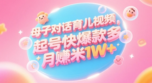 AI生成母子对话育儿类视频，起号快爆款多，小白宝妈轻松学，多渠道变现，月入1W+-创客聚集地