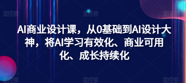 AI商业设计课，从0基础到AI设计大神，将AI学习有效化、商业可用化、成长持续化-创客聚集地