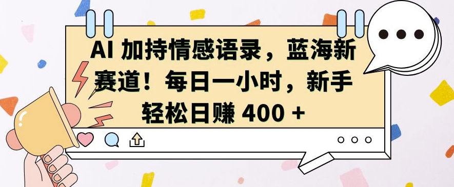 AI 加持情感语录，蓝海新赛道，每日一小时，新手轻松日入 400【揭秘】-创客聚集地