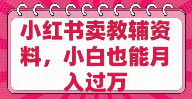 小红书卖教辅资料，0 成本，纯利润，售后成本极低，小白也能月入过W-创客聚集地