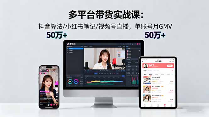 多平台带货实战课18.0：抖音算法/小红书笔记/视频号直播，单账号月GMV50w+-创客聚集地