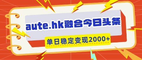 aute.hk融合今日头条，一键复制粘贴，单日稳定变现多张【揭秘】-创客聚集地