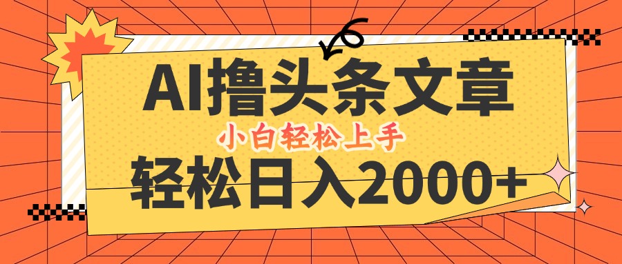 AI撸头条最新玩法，轻松日入2000+，当天起号，第二天见收益，小白轻松…-创客聚集地